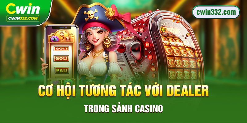 Cơ hội tương tác với dealer trong sảnh Casino