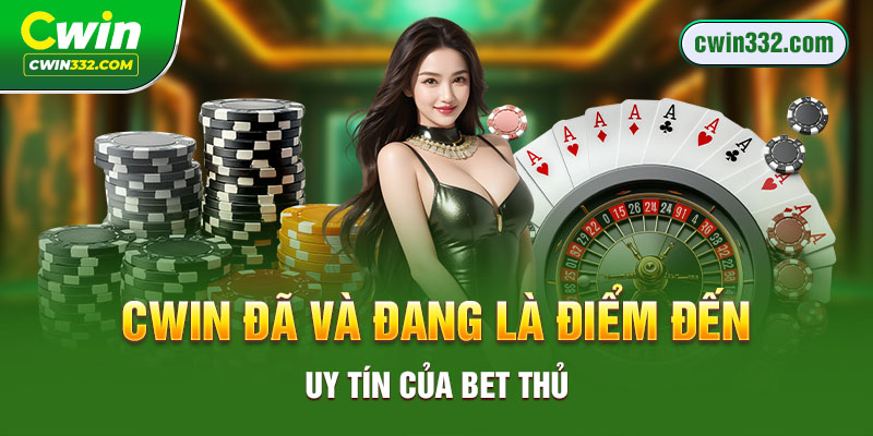 Cwin đã và đang là điểm đến uy tín của bet thủ