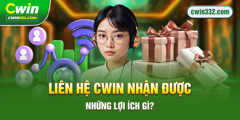 Liên hệ Cwin nhận được những lợi ích gì? 